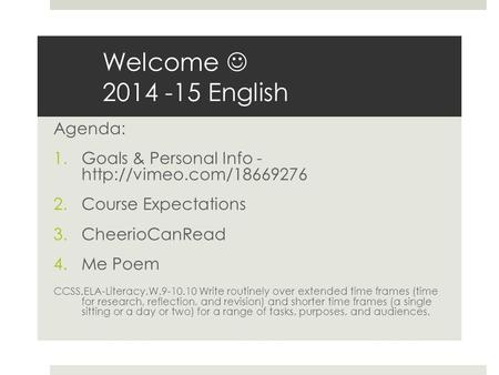 Welcome 2014 -15 English Agenda: 1.Goals & Personal Info -  2.Course Expectations 3.CheerioCanRead 4.Me Poem CCSS.ELA-Literacy.W.9-10.10.