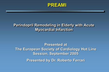 Perindopril Remodeling in Elderly with Acute Myocardial Infarction PREAMIPREAMI Presented at The European Society of Cardiology Hot Line Session, September.