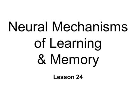 Neural Mechanisms of Learning & Memory Lesson 24.