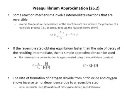 Preequilibrium Approximation (26.2) Some reaction mechanisms involve intermediate reactions that are reversible – Inverse temperature dependence of the.