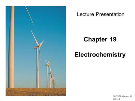 CHE1102, Chapter 19 Learn, 1 Chapter 19 Electrochemistry Lecture Presentation.