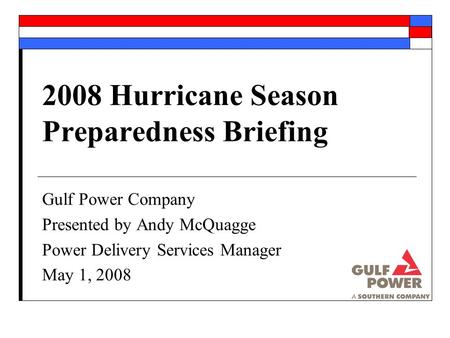 2008 Hurricane Season Preparedness Briefing Gulf Power Company Presented by Andy McQuagge Power Delivery Services Manager May 1, 2008.