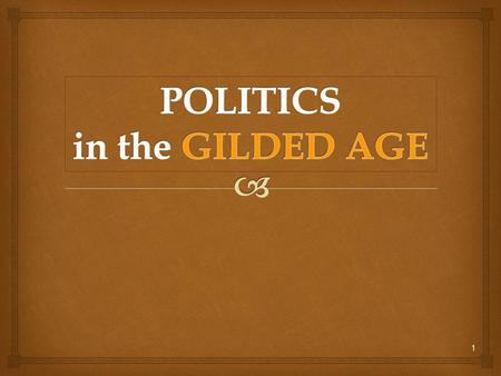 1.  Politics in the Gilded Age  Local and national political corruption in the 19 th century leads to calls for reform.