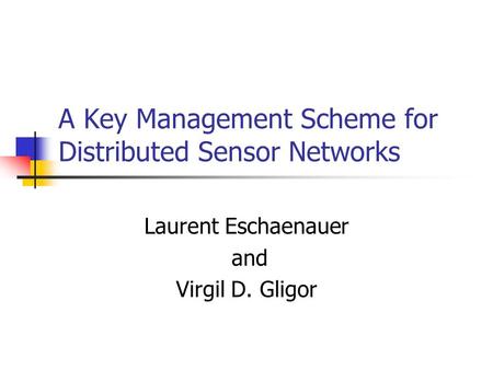 A Key Management Scheme for Distributed Sensor Networks Laurent Eschaenauer and Virgil D. Gligor.