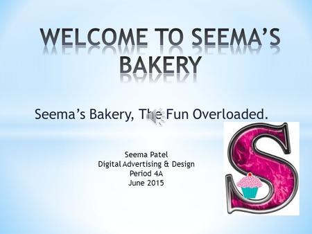 Seema’s Bakery, The Fun Overloaded. Seema Patel Digital Advertising & Design Period 4A June 2015.