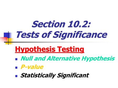 Section 10.2: Tests of Significance Hypothesis Testing Null and Alternative Hypothesis P-value Statistically Significant.