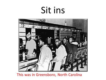 Sit ins This was in Greensboro, North Carolina. They were led not by MLK but by college students!
