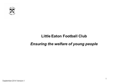 Little Eaton Football Club Ensuring the welfare of young people September 2014 Version 1 1.