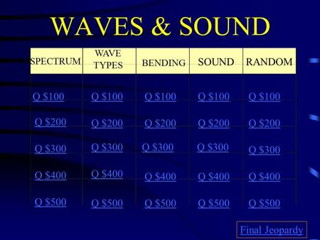 WAVES & SOUND SPECTRUM WAVE TYPES BENDING SOUND RANDOM Q $100 Q $200 Q $300 Q $400 Q $500 Q $100 Q $200 Q $300 Q $400 Q $500 Final Jeopardy.
