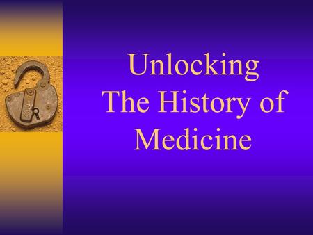 Unlocking The History of Medicine. Primitive Times  Believed that illness and diseases were a punishment from the Gods  First physicians were witch.