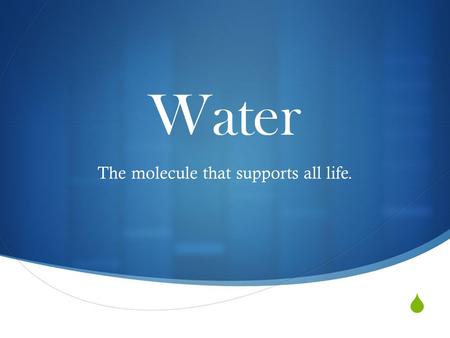  Water The molecule that supports all life.. The impact of water  Water is the biological medium on Earth  All organisms require more water than any.