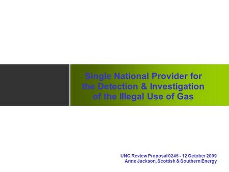 Single National Provider for the Detection & Investigation of the Illegal Use of Gas UNC Review Proposal 0245 - 12 October 2009 Anne Jackson, Scottish.