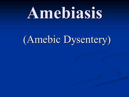 Amebiasis (Amebic Dysentery).