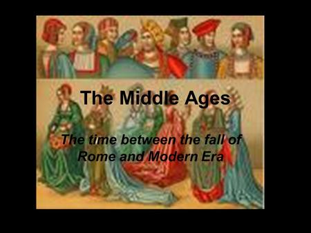 The Middle Ages The time between the fall of Rome and Modern Era.
