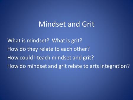 Mindset and Grit What is mindset? What is grit? How do they relate to each other? How could I teach mindset and grit? How do mindset and grit relate to.