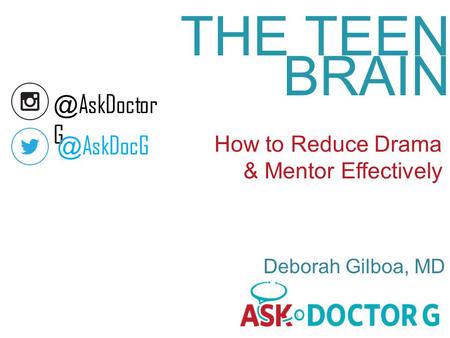 THE TEEN BRAIN How to Reduce Drama & Mentor Effectively Deborah Gilboa, AskDoctor AskDocG.