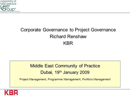 Middle East Community of Practice Dubai, 19 th January 2009 Project Management, Programme Management, Portfolio Management Corporate Governance to Project.