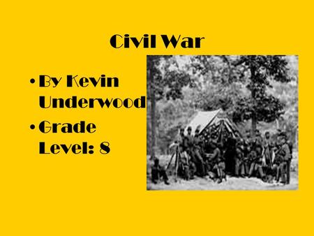 Civil War By Kevin Underwood Grade Level: 8. Goal The goal is to educated the students with several different resources like movies, reports, and activities.