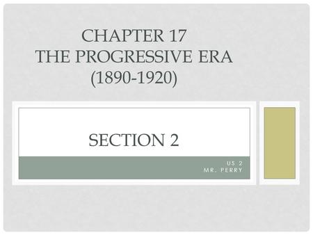 US 2 MR. PERRY CHAPTER 17 THE PROGRESSIVE ERA (1890-1920) SECTION 2.