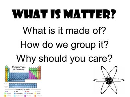 What is matter? What is it made of? How do we group it? Why should you care?