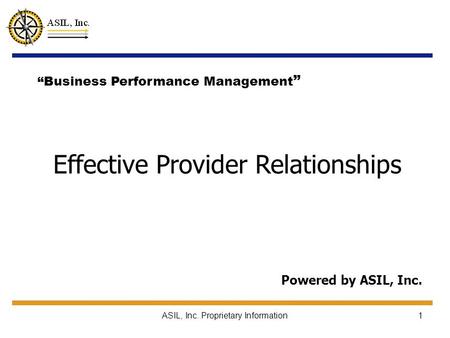 ASIL, Inc. Proprietary Information1 Effective Provider Relationships Powered by ASIL, Inc. “Business Performance Management ”