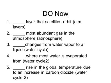 DO Now 1._____ layer that satellites orbit (atm layers) 2._____ most abundant gas in the atmosphere (atmosphere) 3._____changes from water vapor to a liquid.