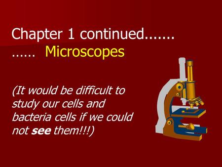 Chapter 1 continued....... …… Microscopes (It would be difficult to study our cells and bacteria cells if we could not see them!!!)