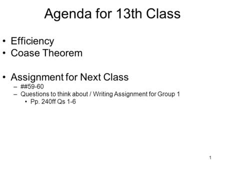 1 Agenda for 13th Class Efficiency Coase Theorem Assignment for Next Class –##59-60 –Questions to think about / Writing Assignment for Group 1 Pp. 240ff.