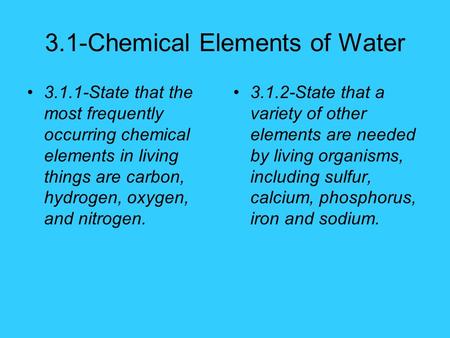 3.1-Chemical Elements of Water 3.1.1-State that the most frequently occurring chemical elements in living things are carbon, hydrogen, oxygen, and nitrogen.
