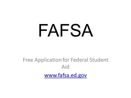 FAFSA Free Application for Federal Student Aid www.fafsa.ed.gov.