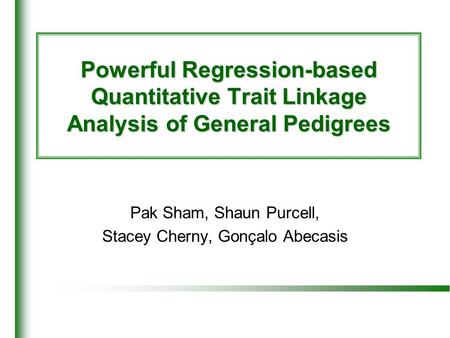 Powerful Regression-based Quantitative Trait Linkage Analysis of General Pedigrees Pak Sham, Shaun Purcell, Stacey Cherny, Gonçalo Abecasis.
