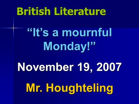 British Literature “It’s a mournful Monday!” November 19, 2007 Mr. Houghteling.