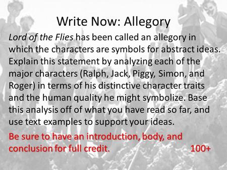 Write Now: Allegory Lord of the Flies has been called an allegory in which the characters are symbols for abstract ideas. Explain this statement by analyzing.