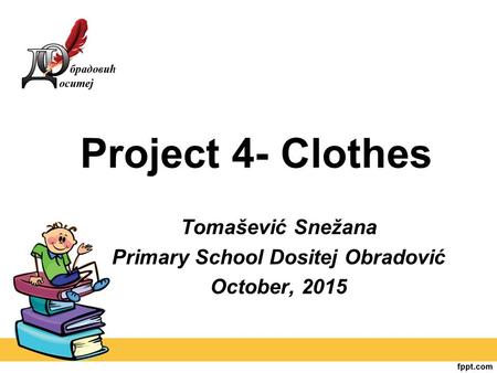 Project 4- Clothes Tomašević Snežana Primary School Dositej Obradović October, 2015.