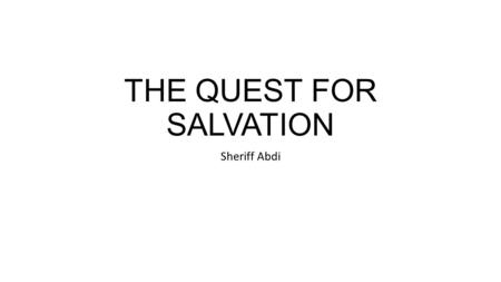 THE QUEST FOR SALVATION Sheriff Abdi. Definition: salvation is saving someone in a special way from a forthcoming dander. For example, saving someone.