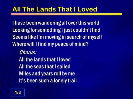 All The Lands That I Loved I have been wandering all over this world Looking for something I just couldn’t find Seems like I’m moving in search of myself.