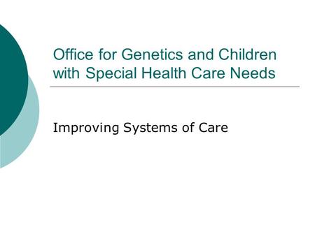 Office for Genetics and Children with Special Health Care Needs Improving Systems of Care.
