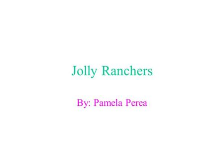 Jolly Ranchers By: Pamela Perea. Table of contents What flavors Nutrition facts Pruducts.