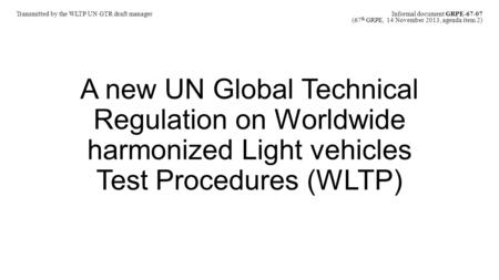 A new UN Global Technical Regulation on Worldwide harmonized Light vehicles Test Procedures (WLTP) Transmitted by the WLTP UN GTR draft manager Informal.