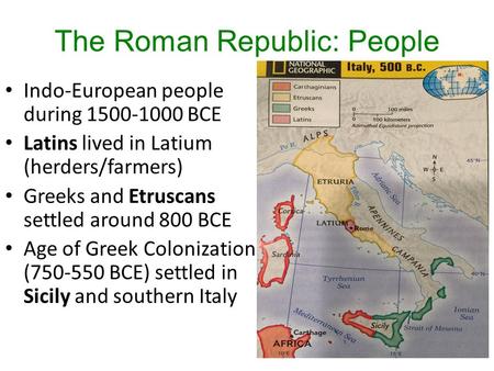 The Roman Republic: People Indo-European people during 1500-1000 BCE Latins lived in Latium (herders/farmers) Greeks and Etruscans settled around 800 BCE.