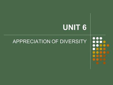 UNIT 6 APPRECIATION OF DIVERSITY. OBJECTIVES Define diversity and explore the positive effects of accepting diversity. Discuss the concept of cultural.