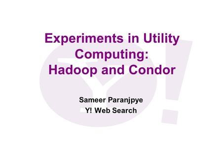 Experiments in Utility Computing: Hadoop and Condor Sameer Paranjpye Y! Web Search.
