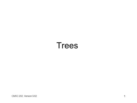 CMSC 202, Version 5/02 1 Trees. CMSC 202, Version 5/02 2 Tree Basics 1.A tree is a set of nodes. 2.A tree may be empty (i.e., contain no nodes). 3.If.