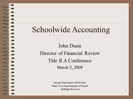1 Schoolwide Accounting John Dunn Director of Financial Review Title II A Conference March 5, 2008 Georgia Department of Education Kathy Cox, Superintendent.