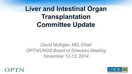 Liver and Intestinal Organ Transplantation Committee Update David Mulligan, MD, Chair OPTN/UNOS Board of Directors Meeting November 12-13, 2014.
