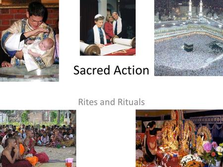 Sacred Action Rites and Rituals. Purpose of Rites and Rituals Religion = to re-connect Sacred actions create and express a spiritual connection to the.