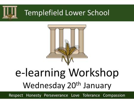 Respect Honesty Perseverance Love Tolerance Compassion Templefield Lower School e-learning Workshop Wednesday 20 th January.