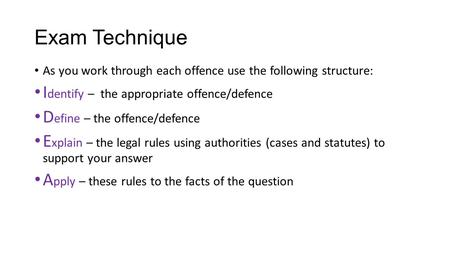 Exam Technique As you work through each offence use the following structure: I dentify – the appropriate offence/defence D efine – the offence/defence.