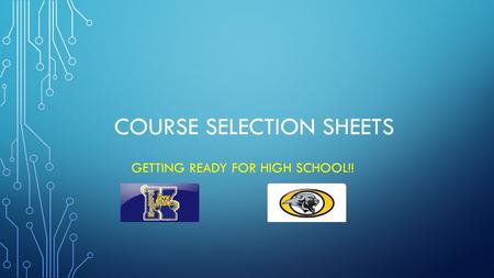 COURSE SELECTION SHEETS GETTING READY FOR HIGH SCHOOL!!