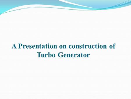 A Presentation on construction of Turbo Generator.